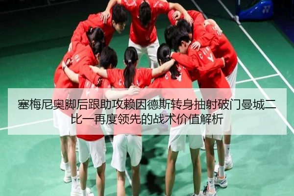 塞梅尼奥脚后跟助攻赖因德斯转身抽射破门曼城二比一再度领先的战术价值解析