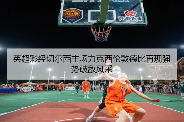 英超彩经切尔西主场力克西伦敦德比再现强势破敌风采