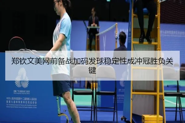 郑钦文美网前备战加码发球稳定性成冲冠胜负关键